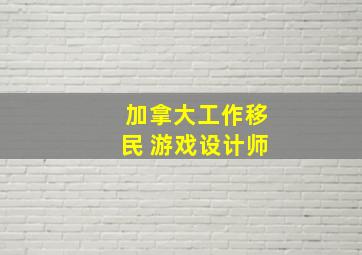 加拿大工作移民 游戏设计师